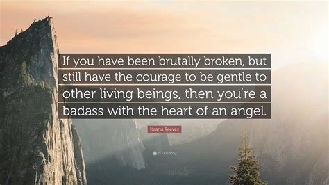 Quote by Keanu Reeves: “If you have been brutally broken